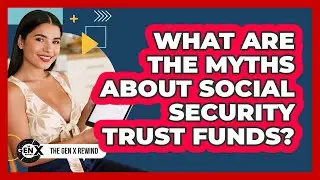 What Are The Myths About Social Security Trust Funds? - The Gen X Rewind