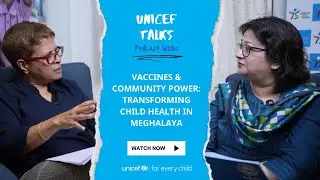 Vaccines & Community Power: Transforming Child Health in Meghalaya | UNICEF Talks Podcast | Ep. 17