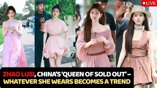 Zhao Lusi, China&rsquo;s &lsquo;Queen of Sold Out&rsquo; &ndash; Whatever She Wears Becomes a Trend