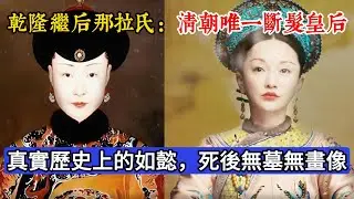 乾隆繼後那拉氏：清朝唯一斷髮皇后，真實歷史上的如懿，死後無墓碑，無畫像#历史 #历史人物 #秘史趣聞 #清朝 #知识渊博