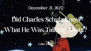 Did Charles Schulz Know What He Was Talking About?  Luke 2:1-20  12/21/2025 10:00am