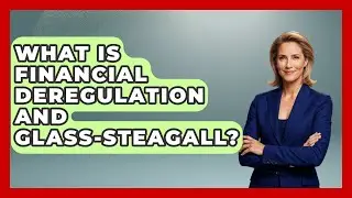 What Is Financial Deregulation And Glass-Steagall? - Financial History Files
