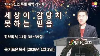 세상이 감당치 못하는 믿음 [본문: 히브리서 11장 35~39절, 일시: 2026년 1월 3일 신년 특별 새벽 기도회, 설교: 육 기드온 목사 (빛나는 교회)]