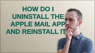 Apple: How do I uninstall the Apple Mail app and reinstall it?