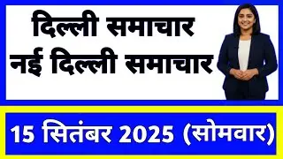 15 September 2025 | Delhi News Today | Live Updates | Latest Samachar
