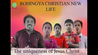 The uniqueness of Jesus Christ {By Rohingya children} | Rohingya Christian new life