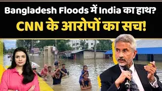 Bangladesh Flood Controversy पर भारत ने CNN क्यों लगाई फटकार | CNN Bangladesh Flood Report Reality