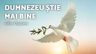Dumnezeu știe mai bine - Iulian Uțupanu - AZSMR-Bucov