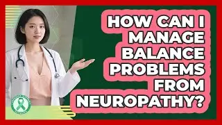 How Can I Manage Balance Problems From Neuropathy?