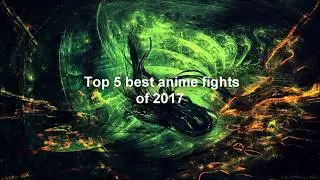 Top 5 best anime fights 2017