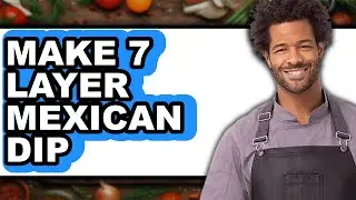 How To Make 7 Layer Mexican Dip - Full Guide