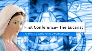 First Conference &ndash; &ldquo;The Eucarist&rdquo; - Radio Maria World Family Convention 2024