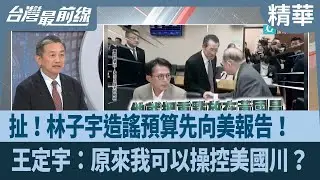 扯！林子宇造謠預算先向美報告！  王定宇：原來我可以操控美國川？【台灣最前線 精華】2026.01.29