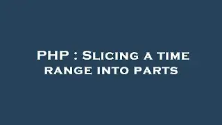 PHP : Slicing a time range into parts