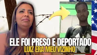 ELE FOI PRESO E DEPORTADO | LUIZ ERA MEU VIZINHO NOS ESTADOS UNIDOS