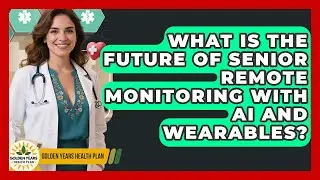 What Is The Future Of Senior Remote Monitoring With AI And Wearables? - Golden Years Health Plan