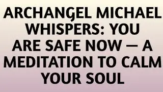 📜Archangel Michael Whispers: You Are Safe Now — A Meditation to Calm Your Soul