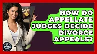 How Do Appellate Judges Decide Divorce Appeals? - Get Divorce Answers