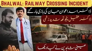 Bhalwal Train Accident | Young Doctor Dr Asad Awan & Dr Aqeel Condition | Railway Crossing Tragedy