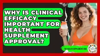 Why Is Clinical Efficacy Important for Health Supplement Approval? - The Health Supplement Hub