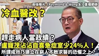 20260119C 冷血醫改？趕走病人當政績？盧寵茂沾沾自喜急症室少24%人！所謂成效乃建立在窮人不敢求醫的恐懼之上？| 雨後陽光《Raymond & Wong友》直播節錄