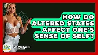 How Do Altered States Affect One's Sense Of Self? - Spiritual Universe Unlocked