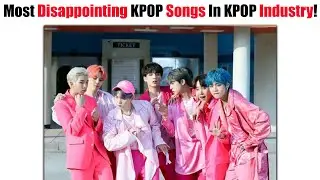 Most Disappointing KPOP Songs In KPOP Industry According To KOREAN Netizen! (Part 1)