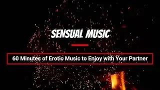 60 Minutes of Erotic Music to Enjoy with Your Partner