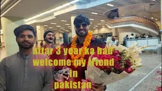 welcome my friend in Pakistan aftar 3 yaer and full vlog