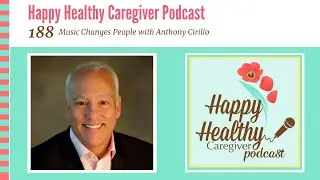 Music Changes People with Anthony Cirillo | Happy Healthy Caregiver Podcast, Episode 188