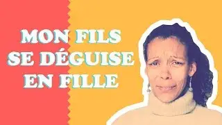 MON FILS VEUT SE DÉGUISER EN FILLE