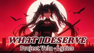 Project Vela - What I Deserve (Lyrics)