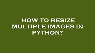 How to resize multiple images in python?