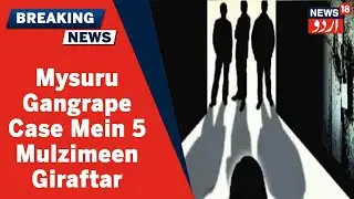 Karnataka News: Mysore Gangrape Case Mein 5 Mulzimeen Kiye Gaye Giraftar | News18 Urdu