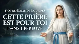 💙 SI TU TRAVERSES UNE ÉPREUVE, CETTE PRIÈRE À NOTRE-DAME DE LOURDES EST POUR TOI