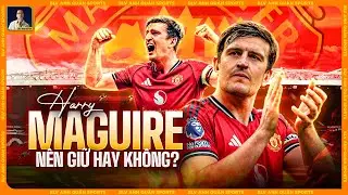 HARRY MAGUIRE: MAN UTD PHẢI GIỮ LẠI HAY KHÔNG?