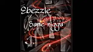 Ebezzle-same nigga(Official Audio)
