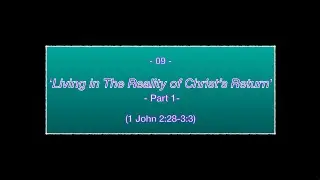 09: Living in the Reality of Christ&rsquo;s Return - 1 John 2:28-3:3 (Part 1)