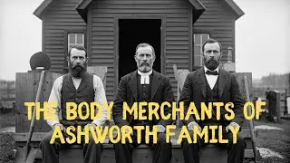 The Dark History of the Ashworth Family &ndash; Body Merchants of Eastern Kentucky