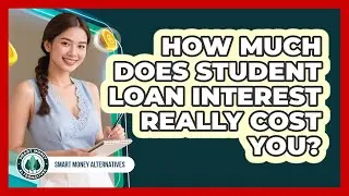How Much Does Student Loan Interest Really Cost You? - Smart Money Alternatives