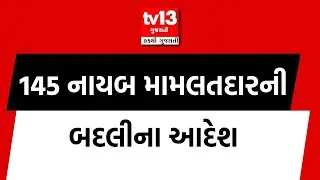 145 નાયબ મામલતદારની બદલીના આદેશ | tv13 Gujarati