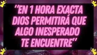 En 1 Hora Exacta, Dios Permitirá Que Algo Inesperado Te Encuentre