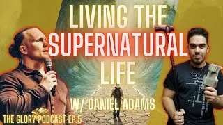 The Supernatural Life w/ Daniel Adams | How to Live The Supernatural Life || The Glory Podcast Ep. 5