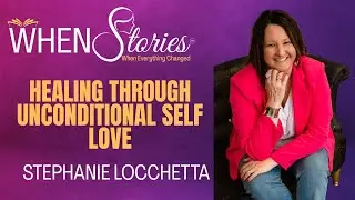 Stephanie Locchetta | Healing Through Unconditional Self-Love | WHEN Stories&trade;
