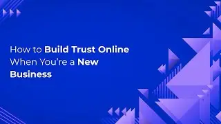How to Build Trust Online When You&rsquo;re a New Business
