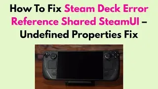 How To Fix Steam Deck Error Reference Shared SteamUI &ndash; Undefined Properties Fix
