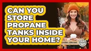 Can You Store Propane Tanks Inside Your Home?