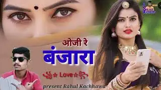 ओजी रे बंजारा//oji re banjara/new latest Rajasthani song 2025/ #Rahul_kachhawa_pilikra