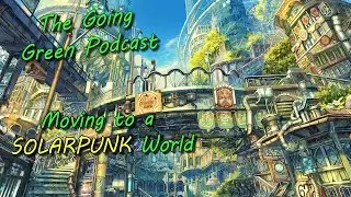 Moving to a solar punk world to stop climate change | The Going Green Podcast #54