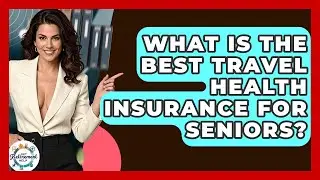 What Is The Best Travel Health Insurance For Seniors? - Get Retirement Help